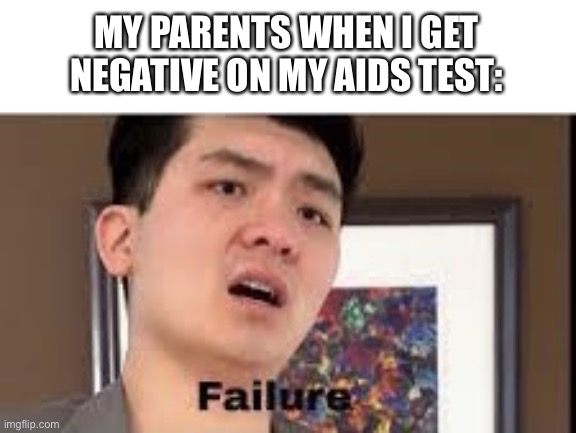 When I was your age I get positive | MY PARENTS WHEN I GET NEGATIVE ON MY AIDS TEST: | image tagged in failure,hol up | made w/ Imgflip meme maker