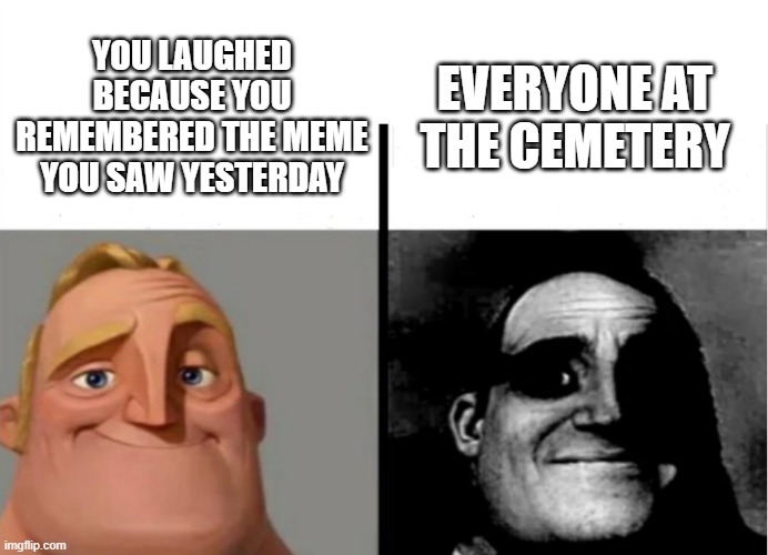 When you are holding your laugh at the cemetery | EVERYONE AT THE CEMETERY; YOU LAUGHED BECAUSE YOU REMEMBERED THE MEME YOU SAW YESTERDAY | image tagged in teacher's copy,memes | made w/ Imgflip meme maker