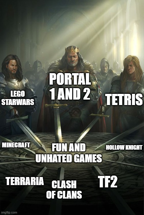 Knights of the Round Table | PORTAL 1 AND 2; LEGO STARWARS; TETRIS; MINECRAFT; FUN AND UNHATED GAMES; HOLLOW KNIGHT; TF2; TERRARIA; CLASH OF CLANS | image tagged in knights of the round table | made w/ Imgflip meme maker