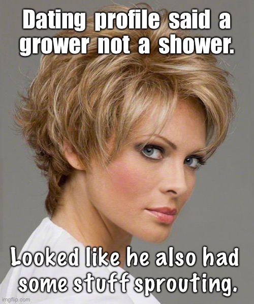 Dating Surprise | Dating  profile  said  a
grower  not  a  shower. Looked like he also had
 some stuff sprouting. | image tagged in hot blonde short hair,dark humor,sex jokes,rick75230 | made w/ Imgflip meme maker