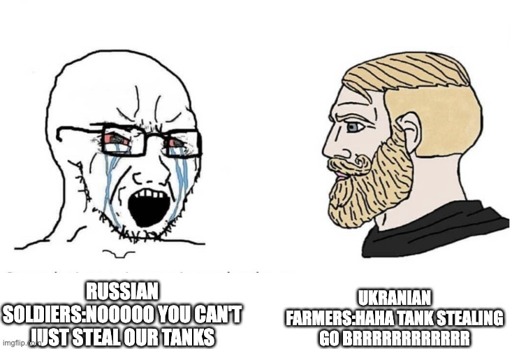 Soyboy Vs Yes Chad | UKRANIAN FARMERS:HAHA TANK STEALING GO BRRRRRRRRRRRR; RUSSIAN SOLDIERS:NOOOOO YOU CAN'T JUST STEAL OUR TANKS | image tagged in soyboy vs yes chad | made w/ Imgflip meme maker