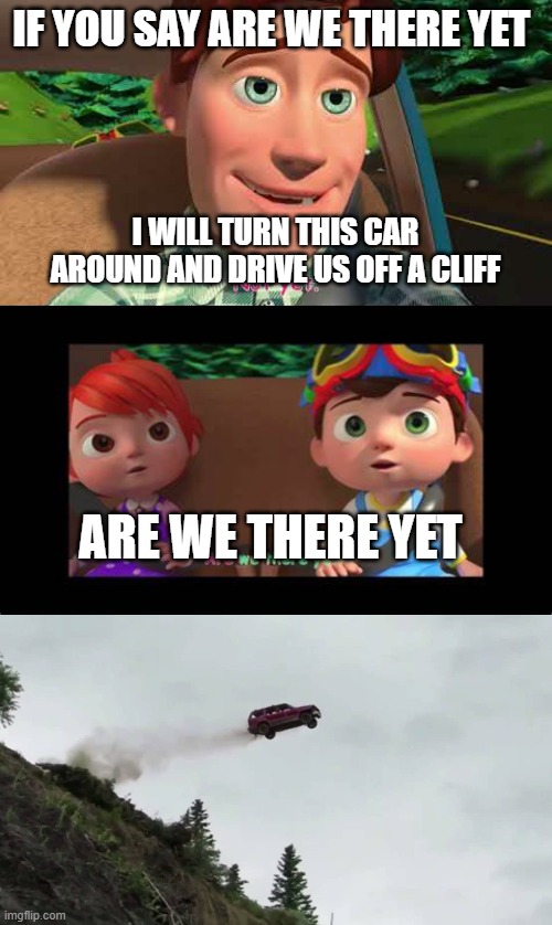 THE FIRST EVER ARE WE THERE YET MEME YOU PROBABLY EVER SEEN | IF YOU SAY ARE WE THERE YET; I WILL TURN THIS CAR AROUND AND DRIVE US OFF A CLIFF; ARE WE THERE YET | image tagged in cocomelon are we there yet not yet | made w/ Imgflip meme maker