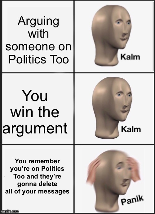 Panik Kalm Panik Meme | Arguing with someone on Politics Too; You win the argument; You remember you’re on Politics Too and they’re gonna delete all of your messages | image tagged in memes,panik kalm panik | made w/ Imgflip meme maker