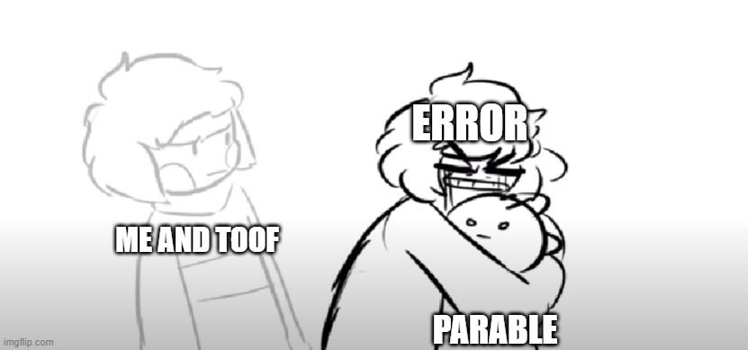 Please don't ask- | ERROR; ME AND TOOF; PARABLE | made w/ Imgflip meme maker