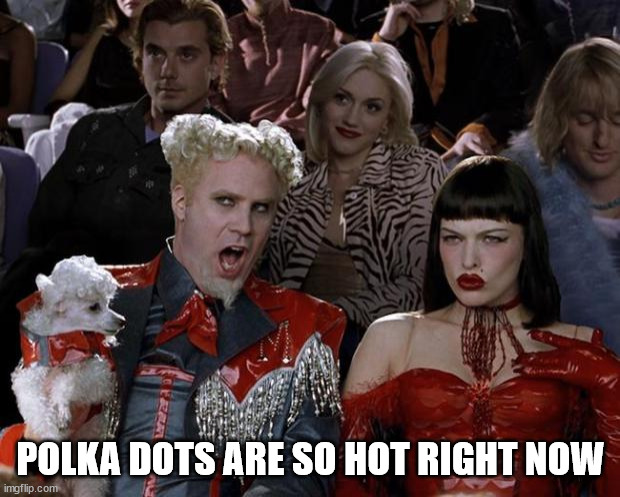 Mugatu So Hot Right Now Meme | POLKA DOTS ARE SO HOT RIGHT NOW | image tagged in memes,mugatu so hot right now | made w/ Imgflip meme maker