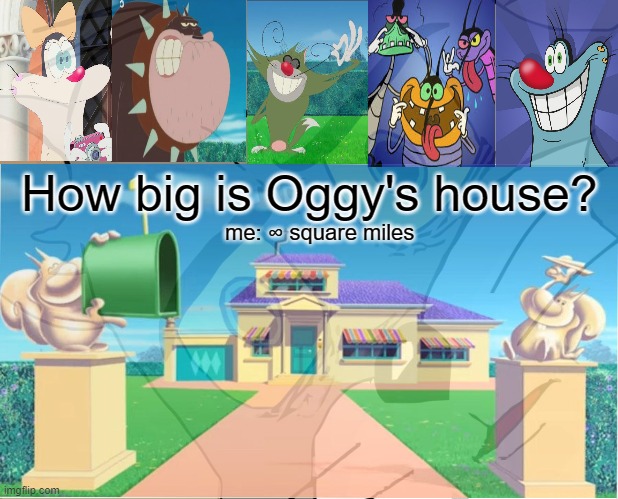 Comment the area of Oggy's house below | How big is Oggy's house? me: ∞ square miles | image tagged in fun,memes | made w/ Imgflip meme maker