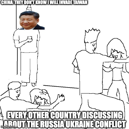 They don't know | CHINA: THEY DON'T KNOW I WILL INVADE TAIWAN; EVERY OTHER COUNTRY DISCUSSING ABOUT THE RUSSIA UKRAINE CONFLICT | image tagged in they don't know | made w/ Imgflip meme maker