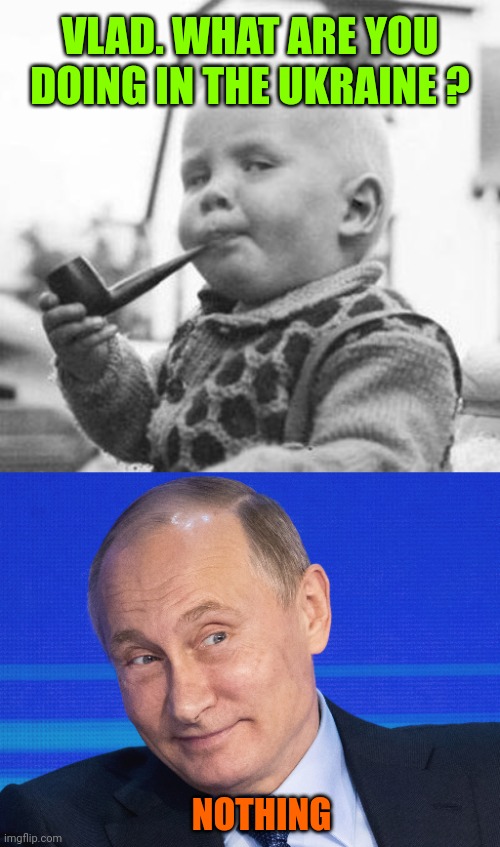VLAD. WHAT ARE YOU DOING IN THE UKRAINE ? NOTHING | image tagged in think about it,memes putin | made w/ Imgflip meme maker
