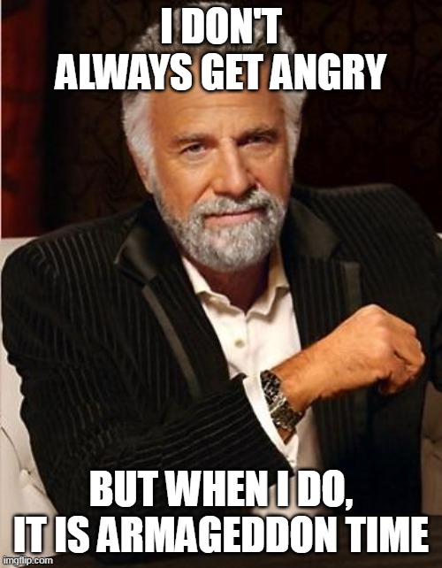 i don't always | I DON'T ALWAYS GET ANGRY; BUT WHEN I DO, IT IS ARMAGEDDON TIME | image tagged in i don't always | made w/ Imgflip meme maker