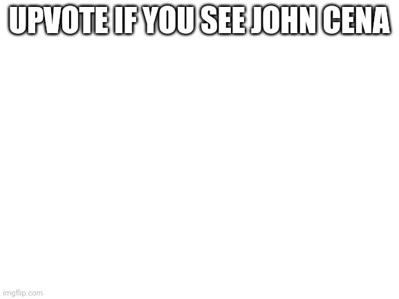 X | UPVOTE IF YOU SEE JOHN CENA | image tagged in blank white template,memes,upvote | made w/ Imgflip meme maker