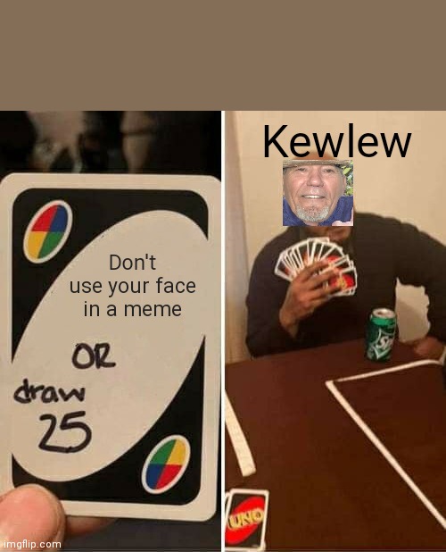 UNO Draw 25 Cards Meme | Kewlew; Don't use your face in a meme | image tagged in memes,uno draw 25 cards | made w/ Imgflip meme maker