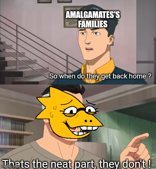 Amalgamate's music>>>> | AMALGAMATES'S FAMILIES; So when do they get back home ? Thats the neat part, they don't ! | image tagged in that's the neat part you don't,undertale | made w/ Imgflip meme maker