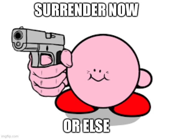 Kirby with a gun | SURRENDER NOW OR ELSE | image tagged in kirby with a gun | made w/ Imgflip meme maker