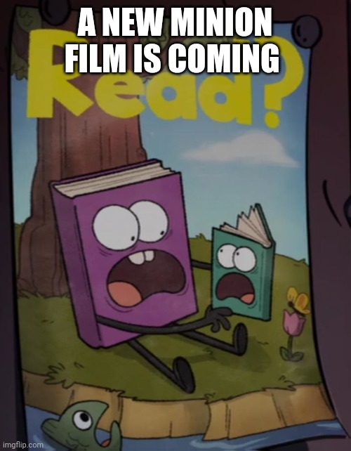 Read? | A NEW MINION FILM IS COMING | image tagged in read | made w/ Imgflip meme maker