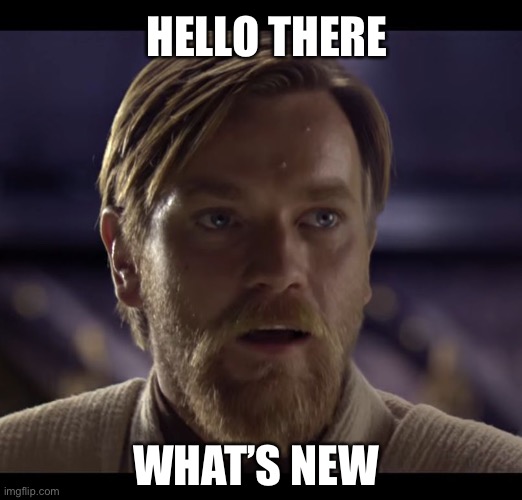 Hi | HELLO THERE; WHAT’S NEW | image tagged in hello there | made w/ Imgflip meme maker