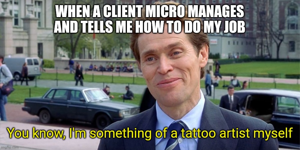 You know, I'm something of a scientist myself | WHEN A CLIENT MICRO MANAGES AND TELLS ME HOW TO DO MY JOB; You know, I'm something of a tattoo artist myself | image tagged in you know i'm something of a scientist myself | made w/ Imgflip meme maker