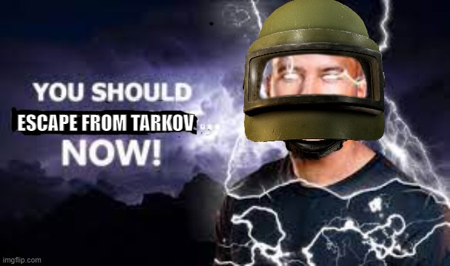 You Should Escape from tarkov NOW! | ESCAPE FROM TARKOV | image tagged in you should kill yourself now | made w/ Imgflip meme maker