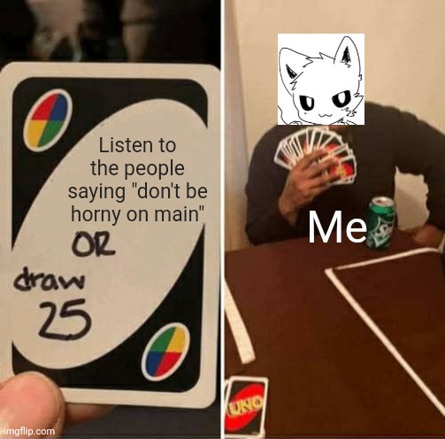 UNO Draw 25 Cards Meme | Listen to the people saying "don't be horny on main"; Me | image tagged in memes,uno draw 25 cards | made w/ Imgflip meme maker