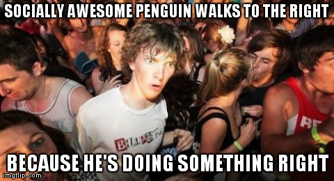 Sudden Clarity Clarence | SOCIALLY AWESOME PENGUIN WALKS TO THE RIGHT BECAUSE HE'S DOING SOMETHING RIGHT | image tagged in memes,sudden clarity clarence,AdviceAnimals | made w/ Imgflip meme maker