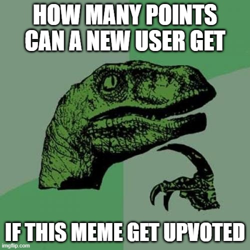 Philosoraptor | HOW MANY POINTS CAN A NEW USER GET; IF THIS MEME GET UPVOTED | image tagged in memes,philosoraptor | made w/ Imgflip meme maker