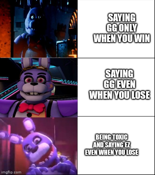 Saying gg meme | SAYING GG ONLY WHEN YOU WIN; SAYING GG EVEN WHEN YOU LOSE; BEING TOXIC AND SAYING EZ EVEN WHEN YOU LOSE | image tagged in best better blurst bonnie meme,saying gg even when you lose,gaming,memes | made w/ Imgflip meme maker