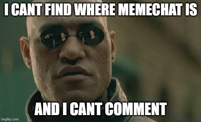 im confuse | I CANT FIND WHERE MEMECHAT IS; AND I CANT COMMENT | image tagged in memes,matrix morpheus | made w/ Imgflip meme maker