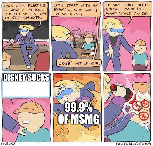 Entire imgflip community be like | DISNEY SUCKS; 99.9% OF MSMG | image tagged in flirting class | made w/ Imgflip meme maker
