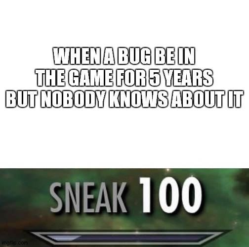 bug being in the game for 5 years belike | WHEN A BUG BE IN THE GAME FOR 5 YEARS BUT NOBODY KNOWS ABOUT IT | image tagged in sneak 100 | made w/ Imgflip meme maker