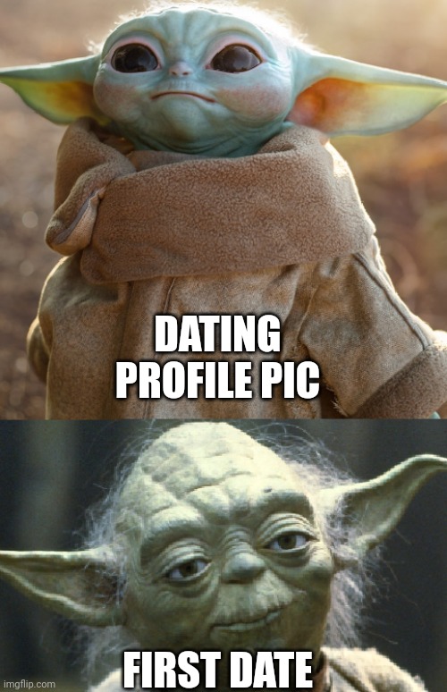 Internet dating is hard | DATING PROFILE PIC; FIRST DATE | image tagged in baby yoda,yoda,women | made w/ Imgflip meme maker