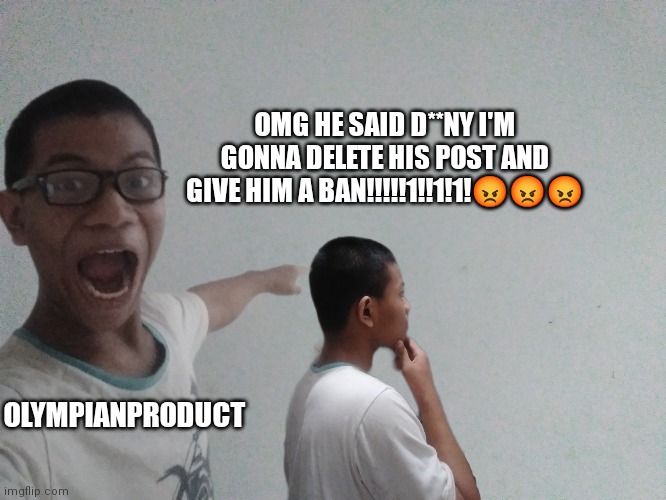 i'm bored | OMG HE SAID D**NY I'M GONNA DELETE HIS POST AND GIVE HIM A BAN!!!!!1!!1!1!😡😡😡; OLYMPIANPRODUCT | made w/ Imgflip meme maker