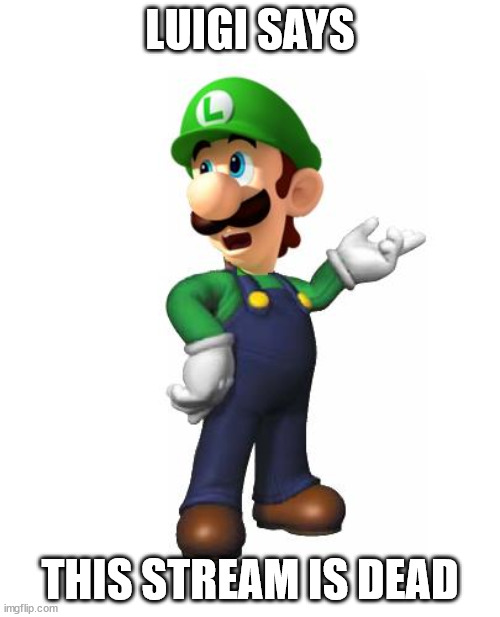 it is | LUIGI SAYS; THIS STREAM IS DEAD | image tagged in logic luigi | made w/ Imgflip meme maker