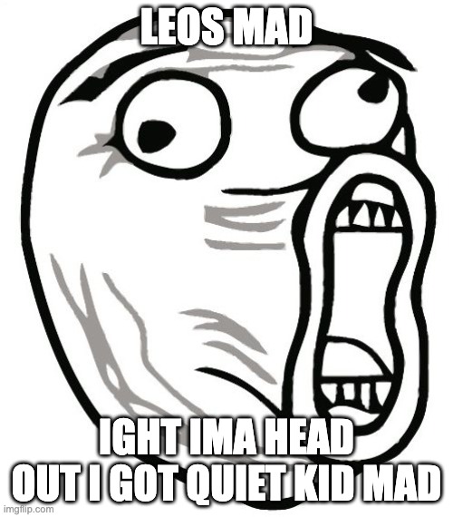 LOL Guy Meme | LEOS MAD; IGHT IMA HEAD OUT I GOT QUIET KID MAD | image tagged in memes,lol guy | made w/ Imgflip meme maker