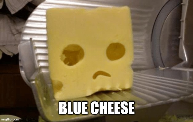 Blue cheese | BLUE CHEESE | image tagged in sad cheese | made w/ Imgflip meme maker
