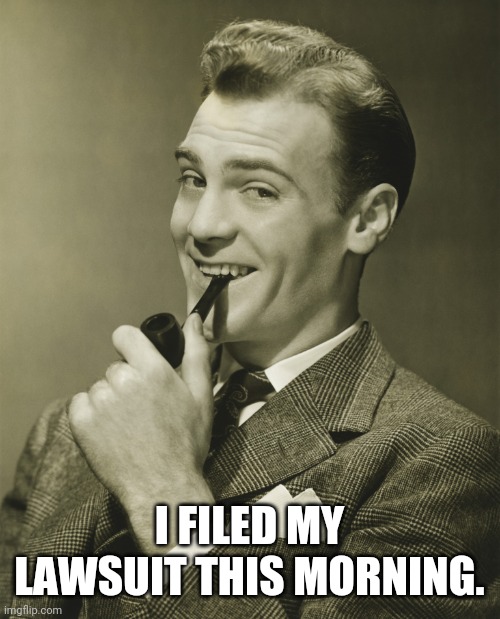 Smug | I FILED MY LAWSUIT THIS MORNING. | image tagged in smug | made w/ Imgflip meme maker