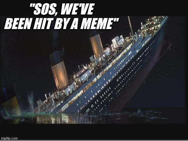 Titanic Sinking | "SOS, WE'VE BEEN HIT BY A MEME" | image tagged in titanic sinking | made w/ Imgflip meme maker