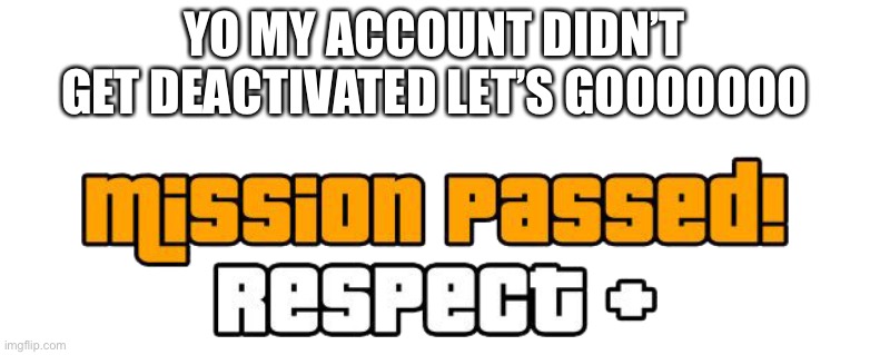 I honestly expected him to do it | YO MY ACCOUNT DIDN’T GET DEACTIVATED LET’S GOOOOOOO | image tagged in mission passed respect transparent | made w/ Imgflip meme maker
