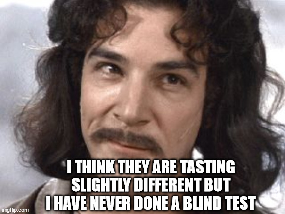 I Do Not Think That Means What You Think It Means | I THINK THEY ARE TASTING SLIGHTLY DIFFERENT BUT I HAVE NEVER DONE A BLIND TEST | image tagged in i do not think that means what you think it means | made w/ Imgflip meme maker