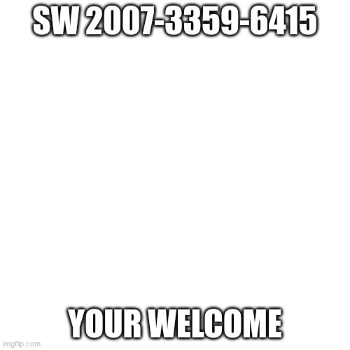 Blank Transparent Square Meme | SW 2007-3359-6415; YOUR WELCOME | image tagged in memes,blank transparent square | made w/ Imgflip meme maker