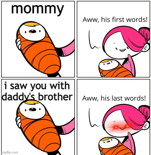 D: | mommy; i saw you with daddy's brother | image tagged in aww his last words,yikes | made w/ Imgflip meme maker