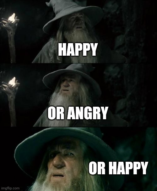 HAPPY OR ANGRY OR HAPPY | image tagged in memes,confused gandalf | made w/ Imgflip meme maker