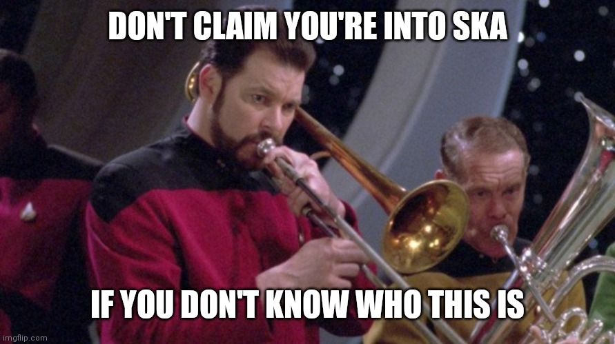 Riker Trombone | DON'T CLAIM YOU'RE INTO SKA; IF YOU DON'T KNOW WHO THIS IS | image tagged in riker trombone | made w/ Imgflip meme maker