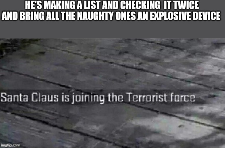 I know its not Christmas but still picture pfunny | HE'S MAKING A LIST AND CHECKING  IT TWICE AND BRING ALL THE NAUGHTY ONES AN EXPLOSIVE DEVICE | image tagged in santa claus is joining the terrorist force | made w/ Imgflip meme maker