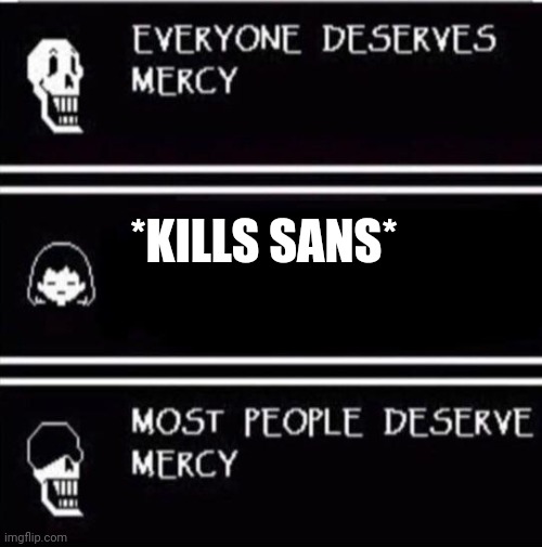 mercy undertale | *KILLS SANS* | image tagged in mercy undertale | made w/ Imgflip meme maker