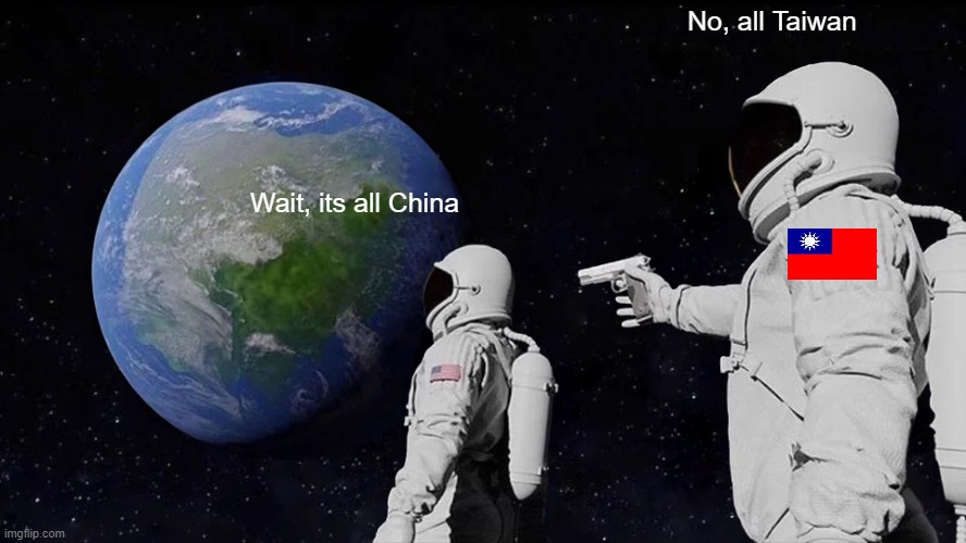 Taiwan claims more land than China and the ratio is bigger than China's | No, all Taiwan; Wait, its all China | image tagged in memes,always has been,china,taiwan | made w/ Imgflip meme maker