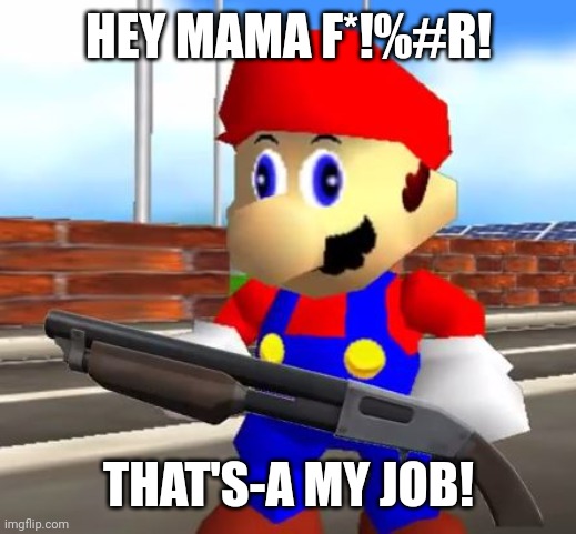 SMG4 Shotgun Mario | HEY MAMA F*!%#R! THAT'S-A MY JOB! | image tagged in smg4 shotgun mario | made w/ Imgflip meme maker