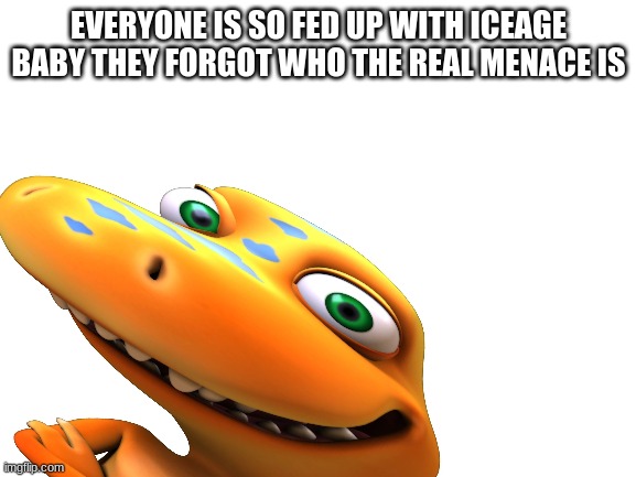 EVERYONE IS SO FED UP WITH ICEAGE BABY THEY FORGOT WHO THE REAL MENACE IS | made w/ Imgflip meme maker