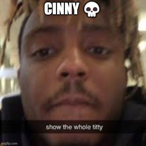 CINNY 💀 | image tagged in show the whole titty | made w/ Imgflip meme maker
