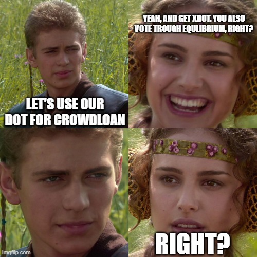 Equilibrium for crowdloan | YEAH, AND GET XDOT. YOU ALSO VOTE TROUGH EQULIBRIUM, RIGHT? LET'S USE OUR DOT FOR CROWDLOAN; RIGHT? | image tagged in anakin padme 4 panel | made w/ Imgflip meme maker