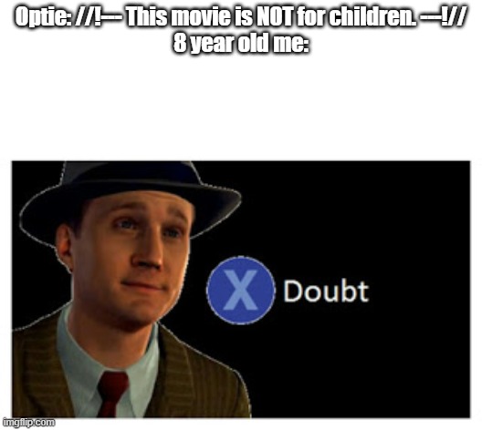 Then I found out they weren't lying... | Optie: //!--- This movie is NOT for children. ---!//
8 year old me: | image tagged in press x to doubt with space,leaf,optie animation | made w/ Imgflip meme maker