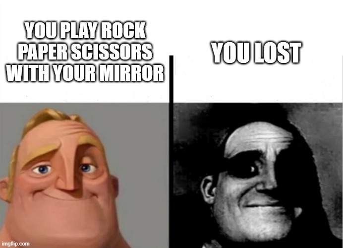 mr incredible becoming uncanny | rok paper sisors | YOU PLAY ROCK PAPER SCISSORS WITH YOUR MIRROR; YOU LOST | image tagged in teacher's copy | made w/ Imgflip meme maker